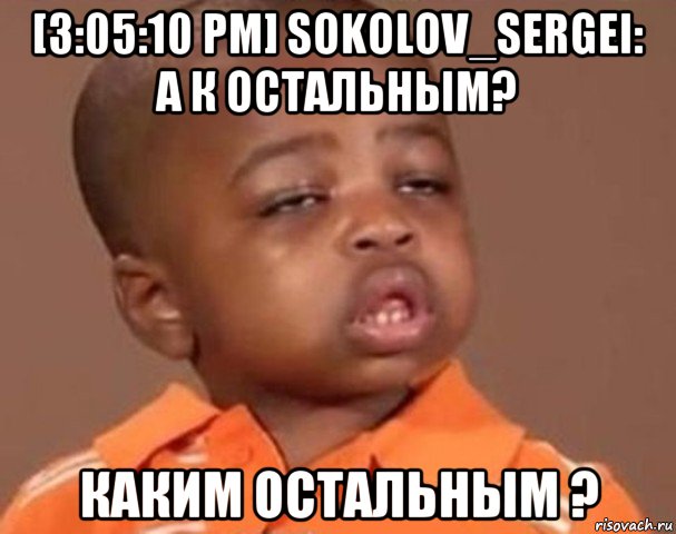 [3:05:10 pm] sokolov_sergei: а к остальным? каким остальным ?, Мем  Какой пацан (негритенок)