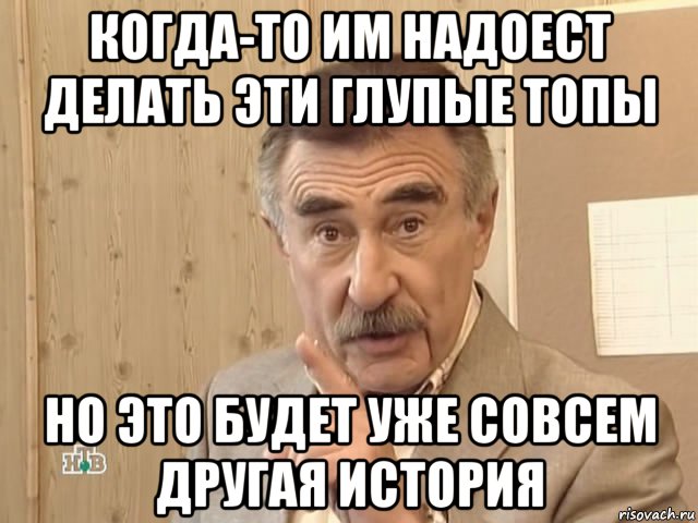 когда-то им надоест делать эти глупые топы но это будет уже совсем другая история, Мем Каневский (Но это уже совсем другая история)