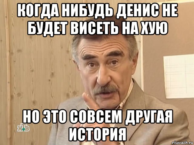 когда нибудь денис не будет висеть на хую но это совсем другая история, Мем Каневский (Но это уже совсем другая история)