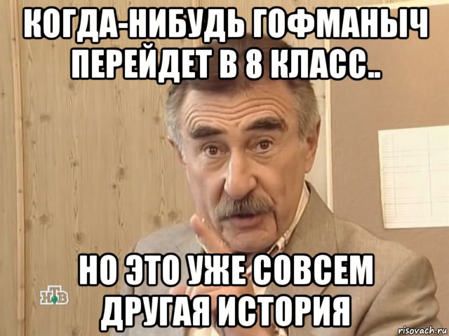 когда-нибудь гофманыч перейдет в 8 класс.. но это уже совсем другая история, Мем Каневский (Но это уже совсем другая история)