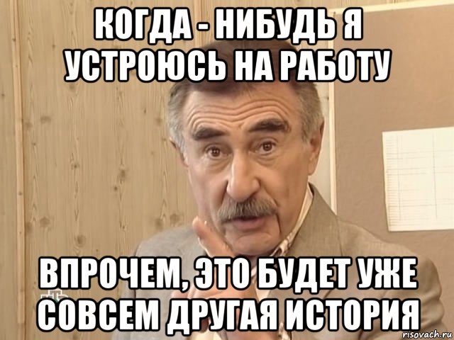 когда - нибудь я устроюсь на работу впрочем, это будет уже совсем другая история, Мем Каневский (Но это уже совсем другая история)