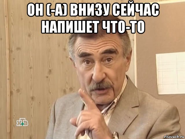 он (-а) внизу сейчас напишет что-то , Мем Каневский (Но это уже совсем другая история)