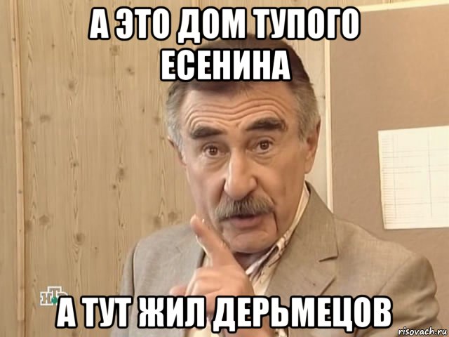 а это дом тупого есенина а тут жил дерьмецов, Мем Каневский (Но это уже совсем другая история)