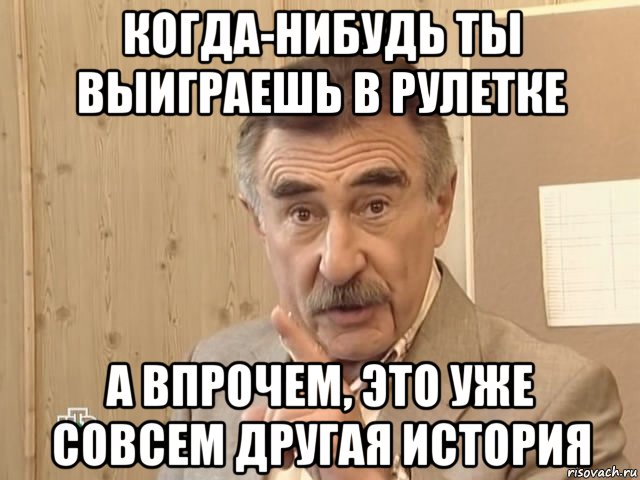 когда-нибудь ты выиграешь в рулетке а впрочем, это уже совсем другая история, Мем Каневский (Но это уже совсем другая история)