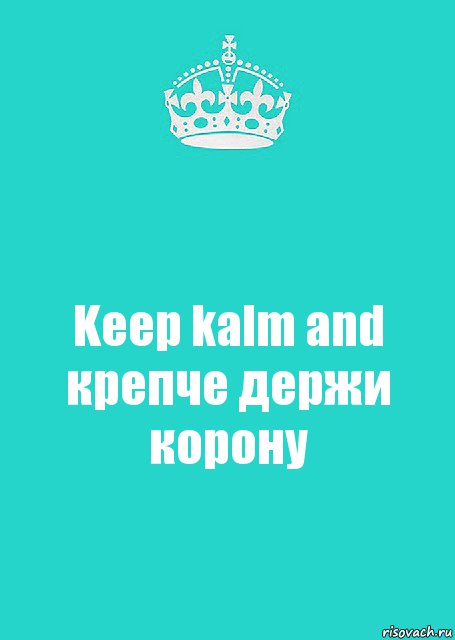 Keep kalm and крепче держи корону