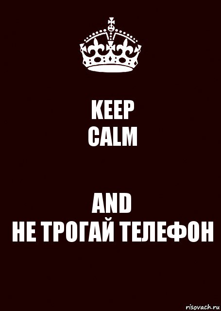 KEEP
CALM AND
НЕ ТРОГАЙ ТЕЛЕФОН, Комикс keep calm