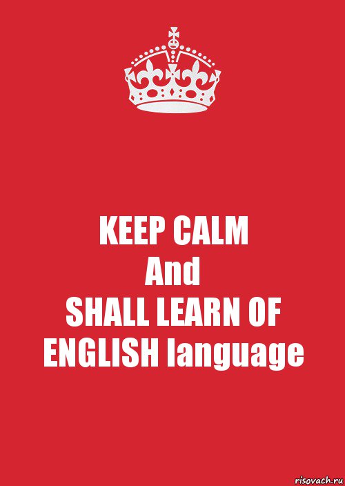 KEEP CALM
And
SHALL LEARN OF
ENGLISH language