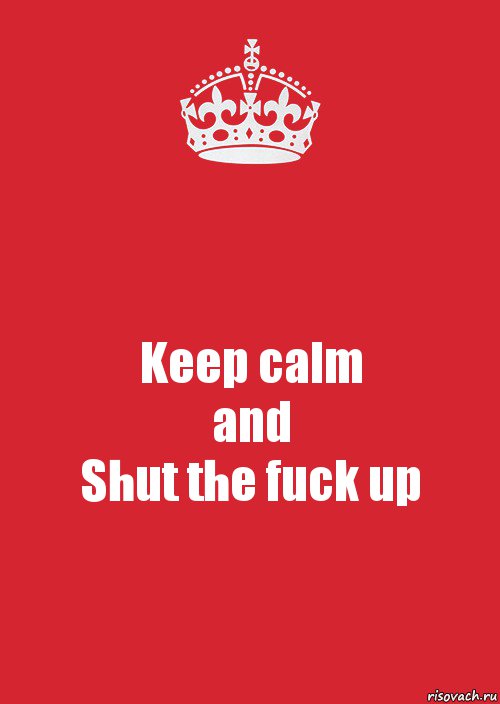 Keep calm
and
Shut the fuck up, Комикс Keep Calm 3