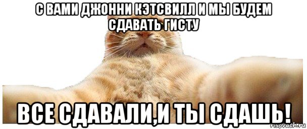 с вами джонни кэтсвилл и мы будем сдавать гисту все сдавали,и ты сдашь!, Мем   Кэтсвилл