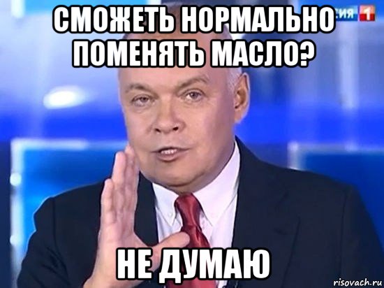 сможеть нормально поменять масло? не думаю, Мем Киселёв 2014