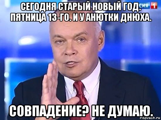 сегодня старый новый год. пятница 13-го. и у анютки днюха. совпадение? не думаю., Мем Киселёв 2014