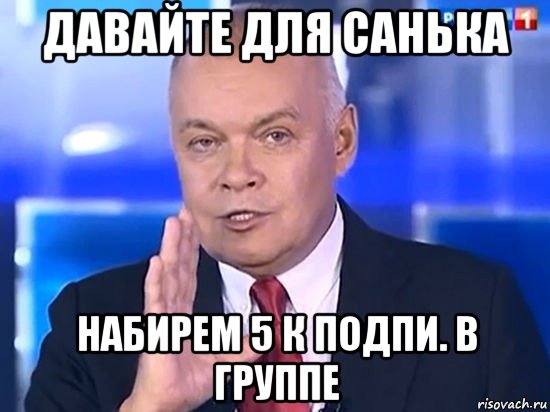 давайте для санька набирем 5 к подпи. в группе, Мем Киселёв 2014