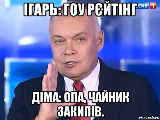 ігарь: гоу рєйтінг діма: опа, чайник закипів., Мем Киселёв 2014