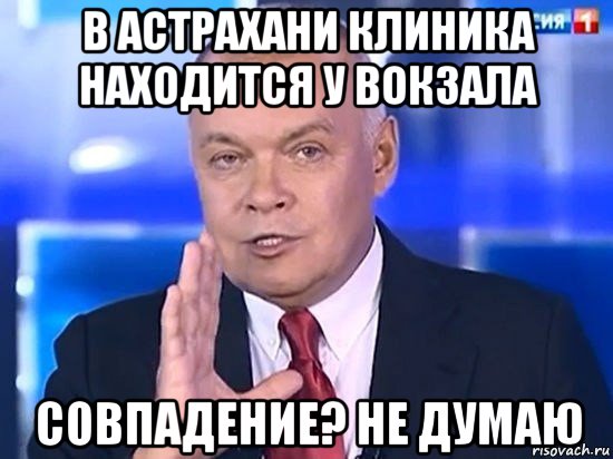 в астрахани клиника находится у вокзала совпадение? не думаю, Мем Киселёв 2014