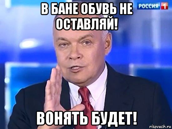 в бане обувь не оставляй! вонять будет!, Мем Киселёв 2014