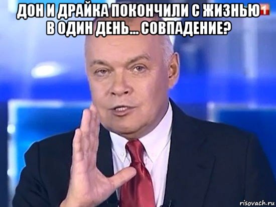 дон и драйка покончили с жизнью в один день... совпадение? , Мем Киселёв 2014