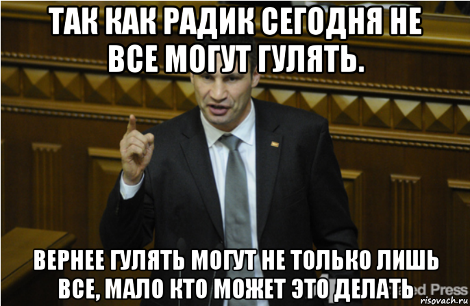 так как радик сегодня не все могут гулять. вернее гулять могут не только лишь все, мало кто может это делать