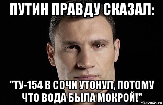 путин правду сказал: "ту-154 в сочи утонул, потому что вода была мокрой!", Мем Кличко