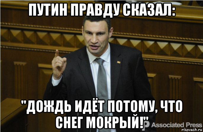 путин правду сказал: "дождь идёт потому, что снег мокрый!"