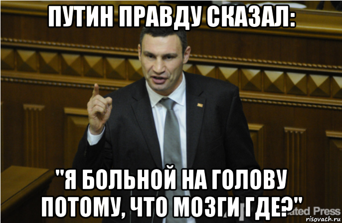 путин правду сказал: "я больной на голову потому, что мозги где?"