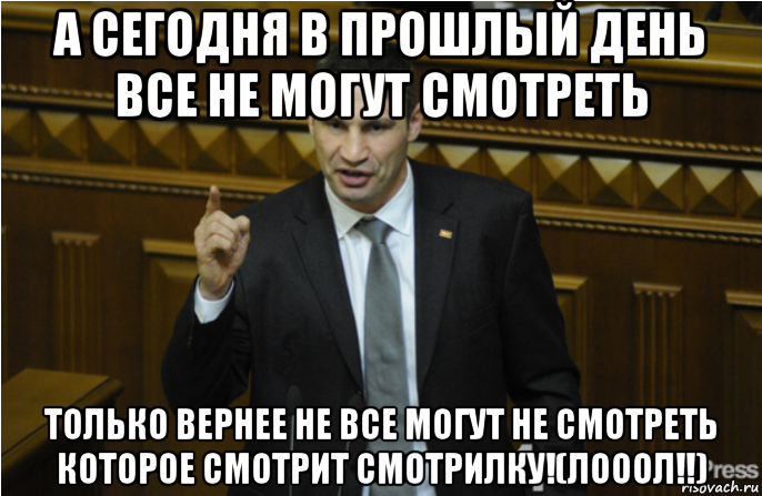 а сегодня в прошлый день все не могут смотреть только вернее не все могут не смотреть которое смотрит смотрилку!(лооол!!), Мем кличко философ