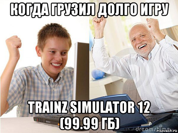 когда грузил долго игру trainz simulator 12 (99.99 гб), Мем   Когда с дедом