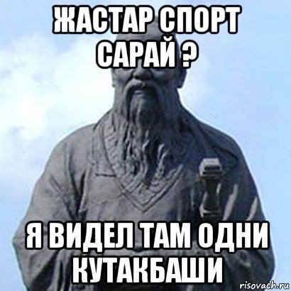 жастар спорт сарай ? я видел там одни кутакбаши, Мем  конфуций