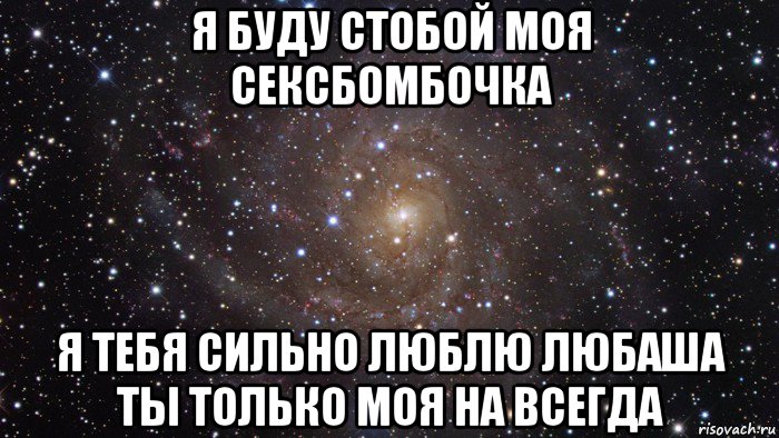 я буду стобой моя сексбомбочка я тебя сильно люблю любаша ты только моя на всегда, Мем  Космос (офигенно)