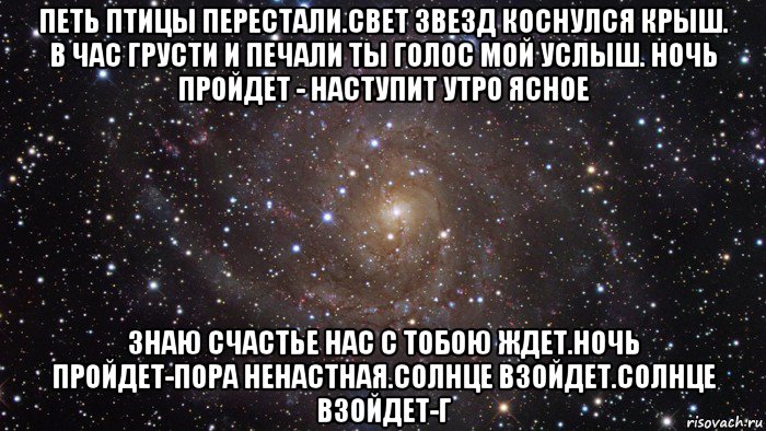 петь птицы перестали.свет звезд коснулся крыш. в час грусти и печали ты голос мой услыш. ночь пройдет - наступит утро ясное знаю счастье нас с тобою ждет.ночь пройдет-пора ненастная.солнце взойдет.солнце взойдет-г, Мем  Космос (офигенно)