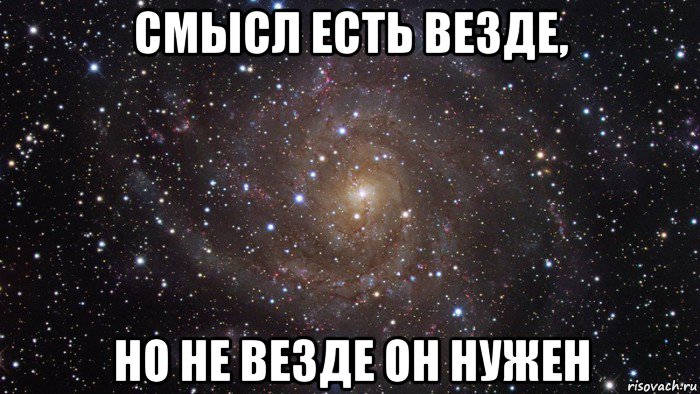 смысл есть везде, но не везде он нужен