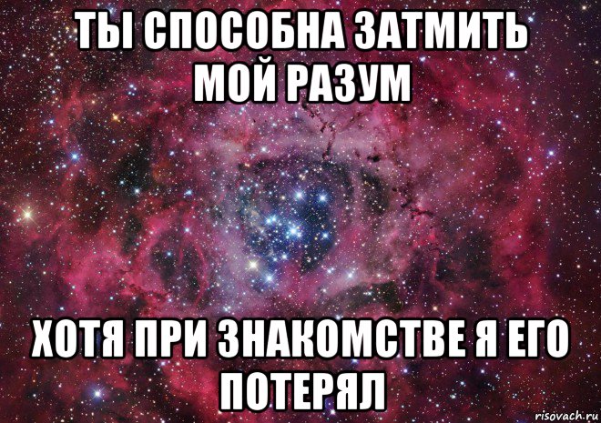 ты способна затмить мой разум хотя при знакомстве я его потерял, Мем Ты просто космос