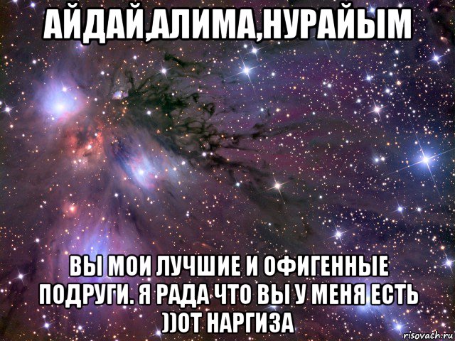 айдай,алима,нурайым вы мои лучшие и офигенные подруги. я рада что вы у меня есть ))от наргиза, Мем Космос