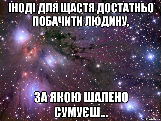 іноді для щастя достатньо побачити людину, за якою шалено сумуєш..., Мем Космос