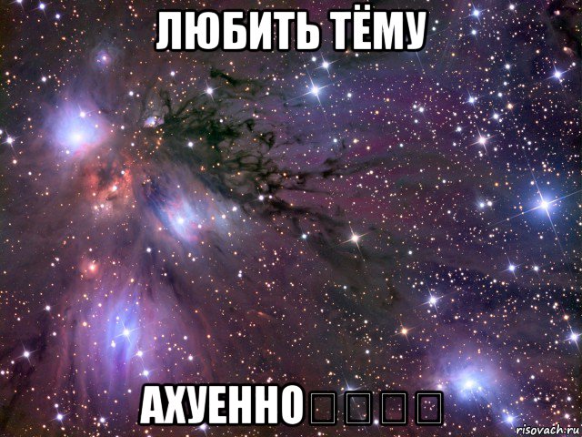 любить тёму ахуенно❤️❤️, Мем Космос