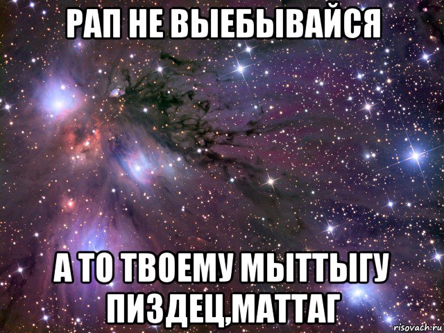 рап не выебывайся а то твоему мыттыгу пиздец,маттаг, Мем Космос