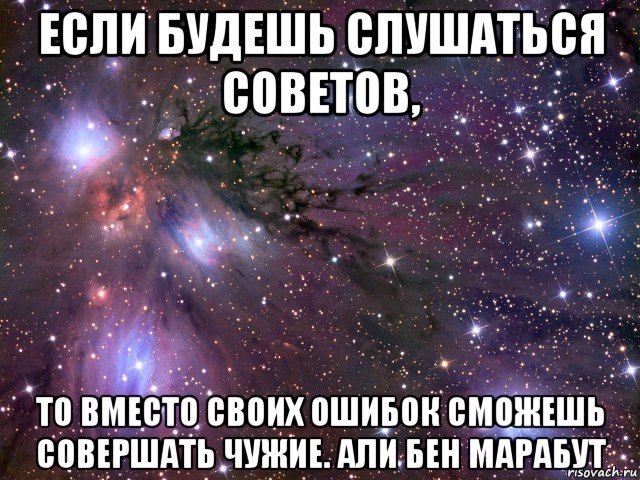 если будешь слушаться советов, то вместо своих ошибок сможешь совершать чужие. али бен марабут, Мем Космос