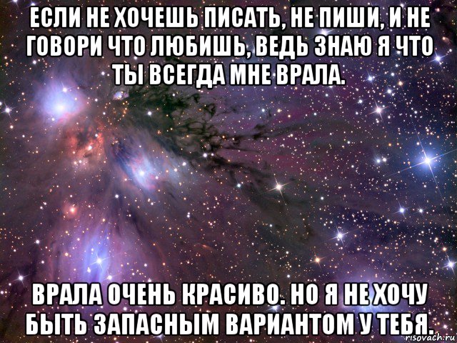 если не хочешь писать, не пиши, и не говори что любишь, ведь знаю я что ты всегда мне врала. врала очень красиво. но я не хочу быть запасным вариантом у тебя., Мем Космос