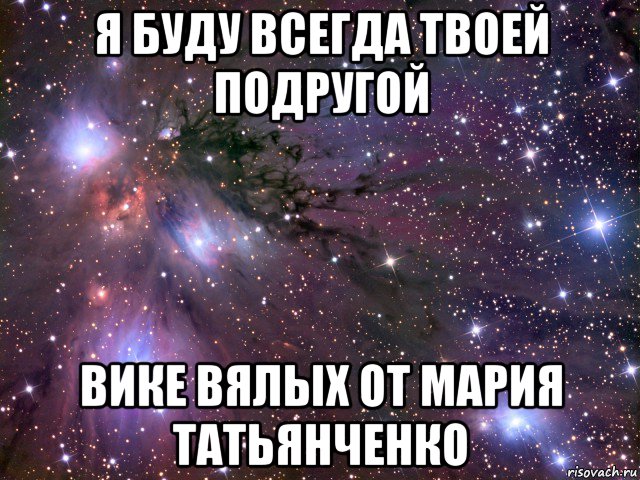 я буду всегда твоей подругой вике вялых от мария татьянченко, Мем Космос