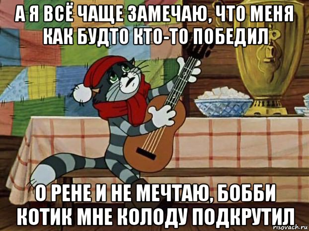 а я всё чаще замечаю, что меня как будто кто-то победил о рене и не мечтаю, бобби котик мне колоду подкрутил, Мем Кот Матроскин с гитарой