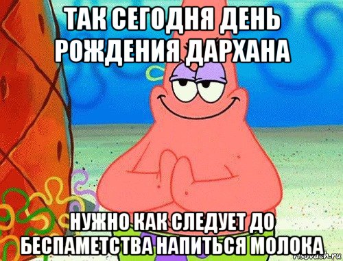 так сегодня день рождения дархана нужно как следует до беспаметства напиться молока, Мем коварный патрик