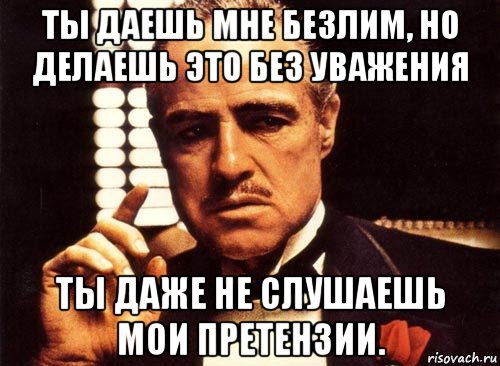 ты даешь мне безлим, но делаешь это без уважения ты даже не слушаешь мои претензии., Мем крестный отец