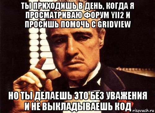 ты приходишь в день, когда я просматриваю форум yii2 и просишь помочь с gridview но ты делаешь это без уважения и не выкладываешь код, Мем крестный отец