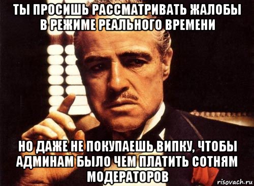 ты просишь рассматривать жалобы в режиме реального времени но даже не покупаешь випку, чтобы админам было чем платить сотням модераторов, Мем крестный отец