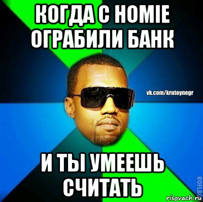 когда с homie ограбили банк и ты умеешь считать