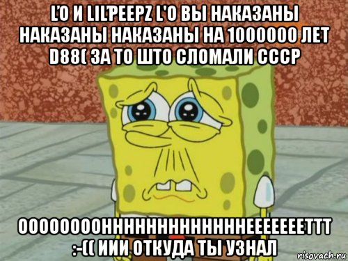 ľo и liľpeepz l'o вы наказаны наказаны наказаны на 1000000 лет d88( 3a to што сломали ссср oooooooohhhhhhhhhhhhheeeeeeettt :-(( иии откуда ты узнал