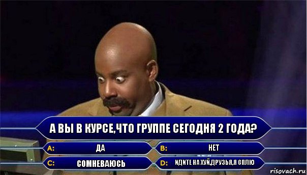 А вы в курсе,что группе сегодня 2 года? Да Нет Сомневаюсь Идите на хуй,друзья,я сплю, Комикс      Кто хочет стать миллионером