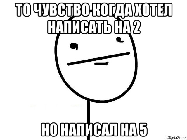 то чувство когда хотел написать на 2 но написал на 5, Мем Покерфэйс