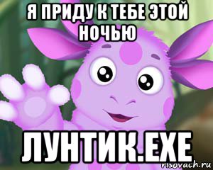 я приду к тебе этой ночью лунтик.exe