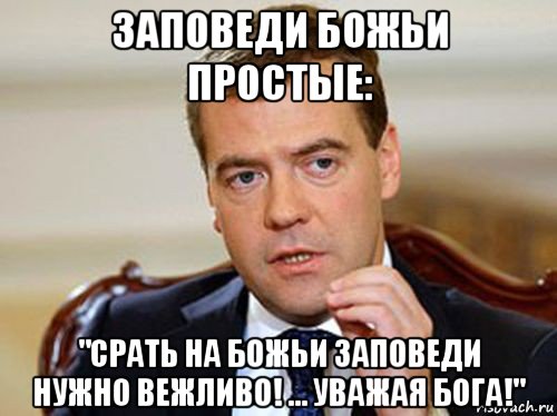 заповеди божьи простые: "срать на божьи заповеди нужно вежливо! ... уважая бога!", Мем  Медведев нельзя так просто