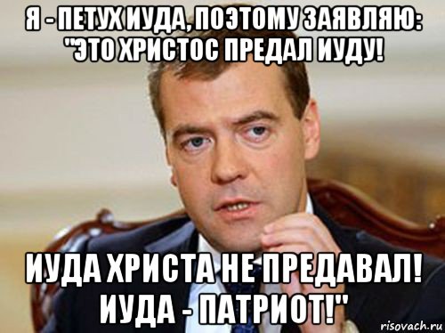 я - петух иуда, поэтому заявляю: "это христос предал иуду! иуда христа не предавал! иуда - патриот!", Мем  Медведев нельзя так просто